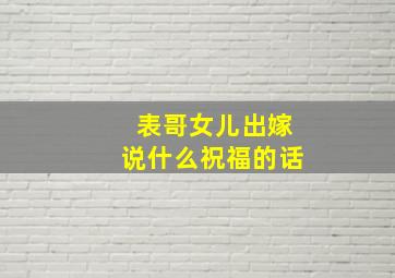 表哥女儿出嫁说什么祝福的话