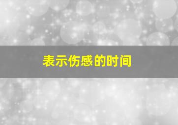 表示伤感的时间