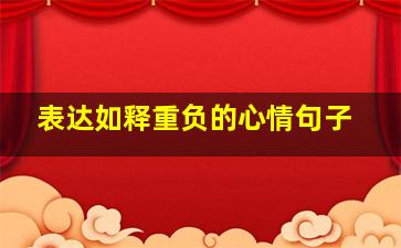 表达如释重负的心情句子