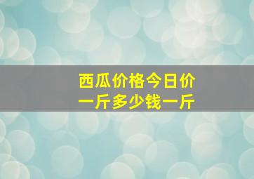 西瓜价格今日价一斤多少钱一斤