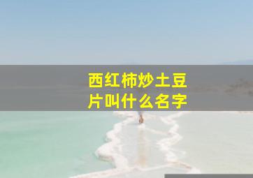 西红柿炒土豆片叫什么名字