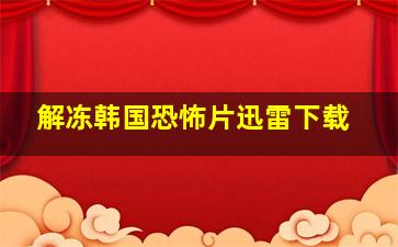 解冻韩国恐怖片迅雷下载