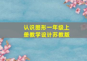 认识图形一年级上册教学设计苏教版