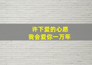 许下爱的心愿我会爱你一万年