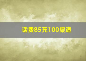 话费85充100渠道