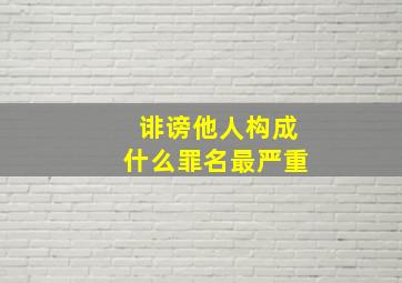 诽谤他人构成什么罪名最严重