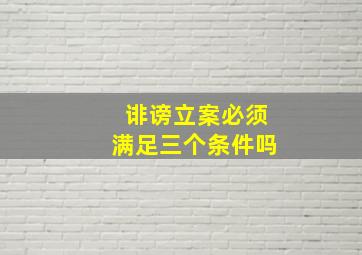 诽谤立案必须满足三个条件吗