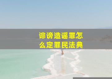 诽谤造谣罪怎么定罪民法典