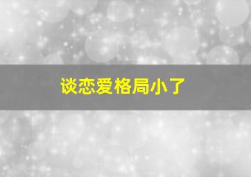 谈恋爱格局小了