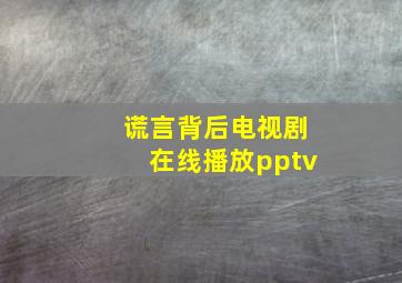 谎言背后电视剧在线播放pptv