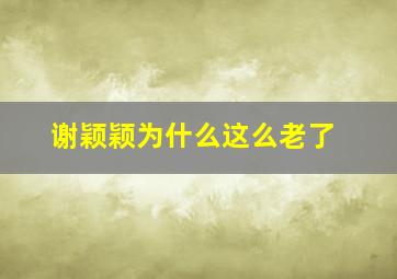 谢颖颖为什么这么老了