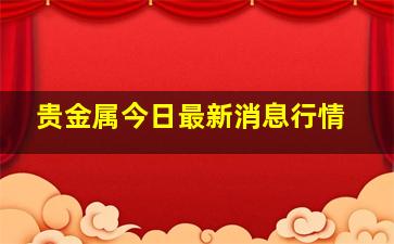 贵金属今日最新消息行情