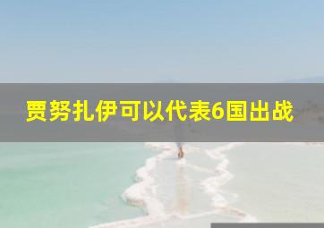 贾努扎伊可以代表6国出战