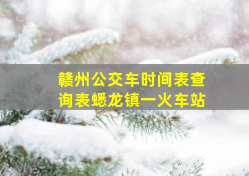 赣州公交车时间表查询表蟋龙镇一火车站