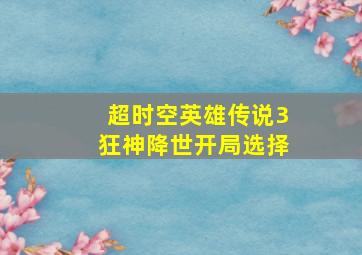 超时空英雄传说3狂神降世开局选择