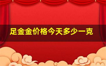 足金金价格今天多少一克