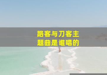 路客与刀客主题曲是谁唱的