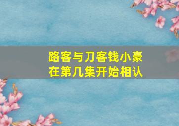 路客与刀客钱小豪在第几集开始相认