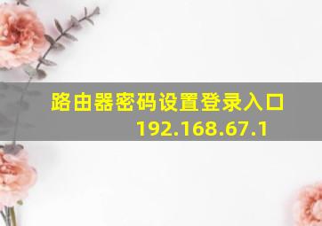 路由器密码设置登录入口192.168.67.1