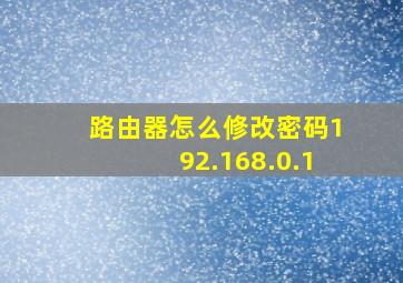 路由器怎么修改密码192.168.0.1