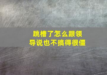 跳槽了怎么跟领导说也不搞得很僵