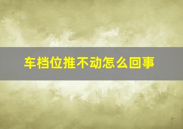 车档位推不动怎么回事