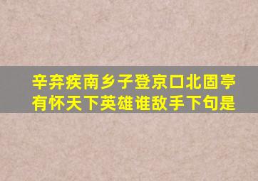 辛弃疾南乡子登京口北固亭有怀天下英雄谁敌手下句是