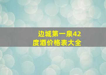 边城第一泉42度酒价格表大全