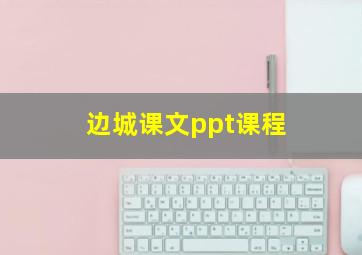 边城课文ppt课程