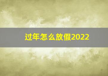 过年怎么放假2022