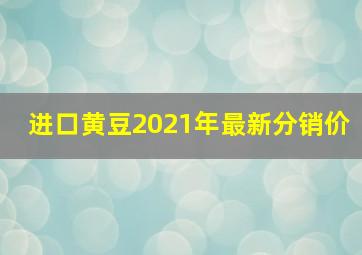 进口黄豆2021年最新分销价