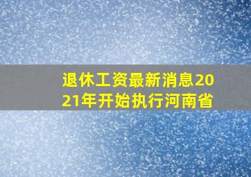 退休工资最新消息2021年开始执行河南省