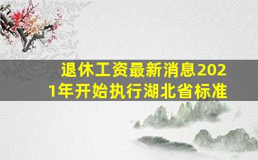 退休工资最新消息2021年开始执行湖北省标准