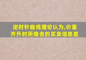 逆时针曲线理论认为,价量齐升时所隐含的买卖信息是