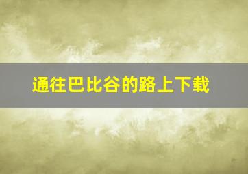 通往巴比谷的路上下载