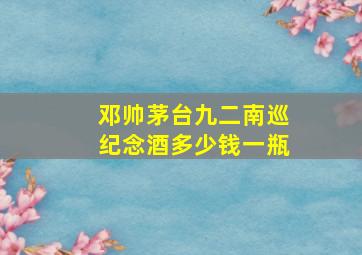 邓帅茅台九二南巡纪念酒多少钱一瓶