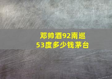 邓帅酒92南巡53度多少钱茅台