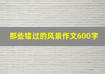 那些错过的风景作文600字