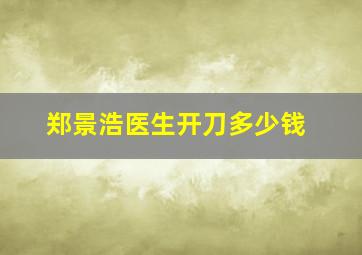 郑景浩医生开刀多少钱