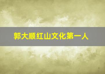 郭大顺红山文化第一人