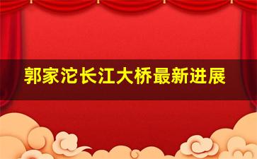 郭家沱长江大桥最新进展