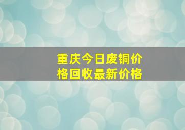 重庆今日废铜价格回收最新价格