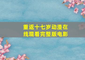 重返十七岁动漫在线观看完整版电影