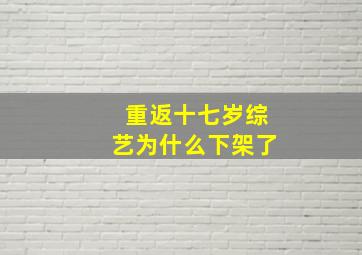 重返十七岁综艺为什么下架了