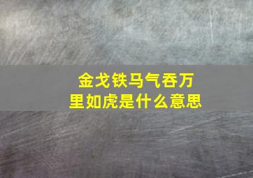 金戈铁马气吞万里如虎是什么意思