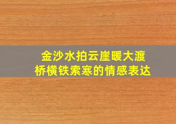 金沙水拍云崖暖大渡桥横铁索寒的情感表达