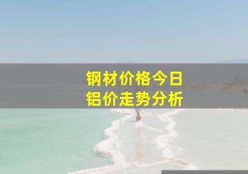 钢材价格今日铝价走势分析