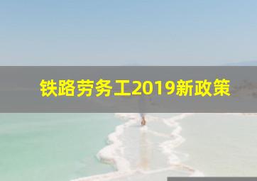 铁路劳务工2019新政策