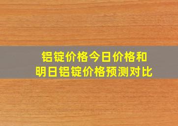 铝锭价格今日价格和明日铝锭价格预测对比