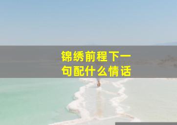 锦绣前程下一句配什么情话